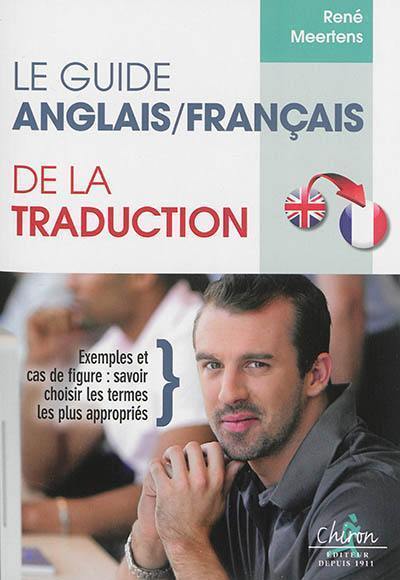 Le guide anglais-français de la traduction : exemples et cas de figure : savoir choisir les termes les plus appropriés