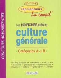 Les 150 fiches clés de culture générale : concours administratifs catégories A et B : la compil'