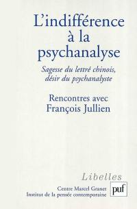 L'indifférence à la psychanalyse : sagesse du lettré chinois, désir du psychanalyste : rencontres avec François Jullien