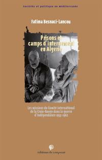 Prisons et camps d'internement en Algérie : les missions du Comité international de la Croix-Rouge (CICR) dans la guerre d'indépendance, 1955-1962