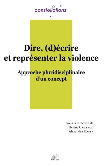 Dire, (d)écrire et représenter la violence : approche pluridisciplinaire d'un concept : actes du colloque organisé à Limoges, les 24 et 25 septembre 2015