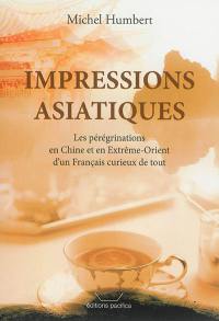 Impressions asiatiques : les pérégrinations en Chine et en Extrême-Orient d'un Français curieux de tout