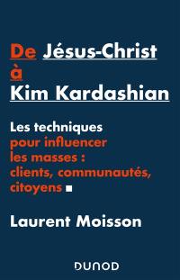 De Jésus-Christ à Kim Kardashian : les techniques pour influencer les masses : clients, communautés, citoyens