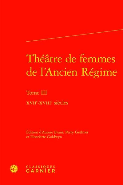 Théâtre de femmes de l'Ancien Régime. Vol. 3. XVIIe-XVIIIe siècles