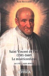 Saint Vincent de Paul (1581-1660) : le miséricordieux : sa vie, son oeuvre