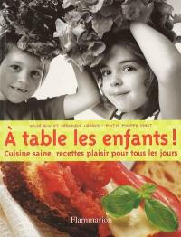 A table les enfants ! : cuisine saine, recettes plaisir pour tous les jours !