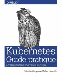 Kubernetes : guide pratique : l'art de construire des applications en conteneurs