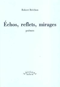 Echos, reflets, mirages : poèmes, 1947-2002. Eloge de l'imitation