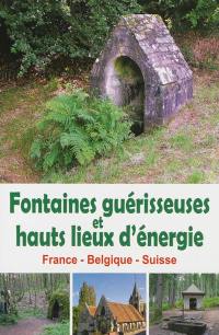 Fontaines guérisseuses et hauts lieux d'énergie : France, Belgique, Suisse
