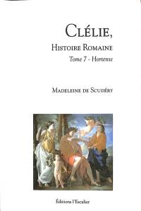Clélie, histoire romaine : 1660 : texte intégral. Vol. 7. Hortense