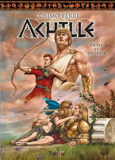 Achille. Vol. 3. De fer et de chair : d'après L'Ethiopide et Le sac de Troie d'Arctinos de Milet (VIIe siècle av. J.-C.)