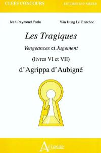 Les tragiques : Vengeances et Jugement (livres VI et VII) : d'Agrippa d'Aubigné