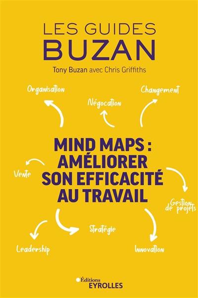 Mind maps : améliorer son efficacité au travail : organisation, négociation, gestion de projets, leadership, innovation, stratégie, vente, changement