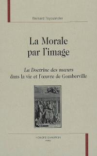 La morale par l'image : la Doctrine des moeurs dans la vie et l'oeuvre de Gomberville