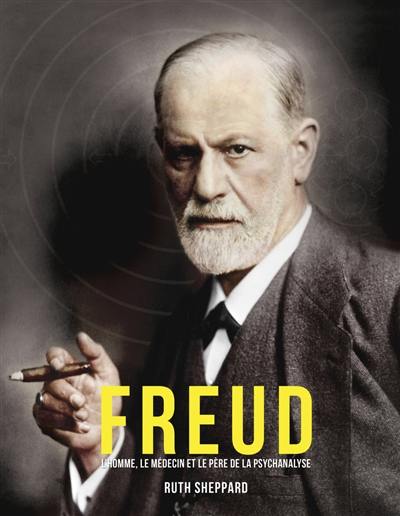 Freud : l'homme, le médecin et le père de la psychanalyse
