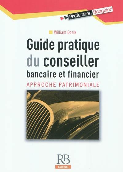 Guide pratique du conseiller bancaire et financier : approche patrimoniale
