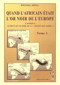 Quand l'Africain était l'or noir de l'Europe : l'Afrique, actrice ou victime de la traite des Noirs ? : faits et témoignages. Vol. 1