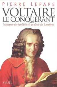 Voltaire le conquérant : naissance des intellectuels au siècle des lumières