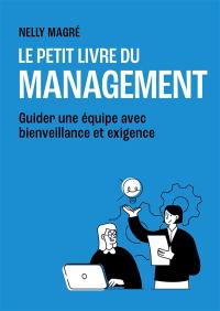 Le petit livre du management : guider une équipe avec bienveillance et exigence