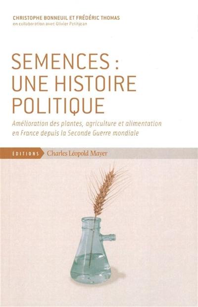 Semences : une histoire politique : amélioration des plantes, agriculture et alimentation en France depuis la Seconde Guerre mondiale