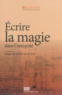 Ecrire la magie dans l'Antiquité : actes du colloque international, Liège, 13-15 octobre 2011