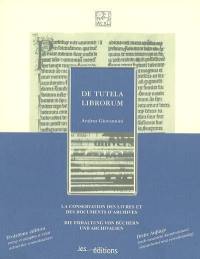 De tutela librorum : la conservation des livres et des documents d'archives. De tutela librorum : die Erhaltung von Büchern und Archivalien