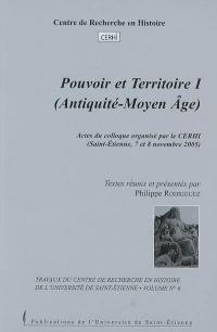 Pouvoir et territoire. Vol. 1. Antiquité-Moyen Age : actes du colloque, Saint-Etienne, 7 et 8 novembre 2005
