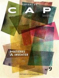 Cahiers du CAP : création, arts, patrimoines, n° 9. Matières à inventer