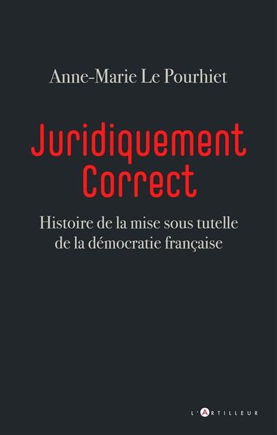 Juridiquement correct : histoire de la mise sous tutelle de la démocratie française
