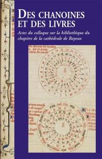 Des chanoines et des livres : actes du Colloque sur la bibliothèque du chapitre de la cathédrale de Bayeux, 7 et 8 novembre 2013