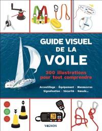 Guide visuel de la voile : 300 illustrations pour tout comprendre : accastillage, équipement, manœuvres, signalisation, sécurité, nœuds...