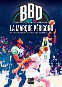 BBD, Boulazac Basket Dordogne : la marque Périgord : histoire d'un club singulier du basket français