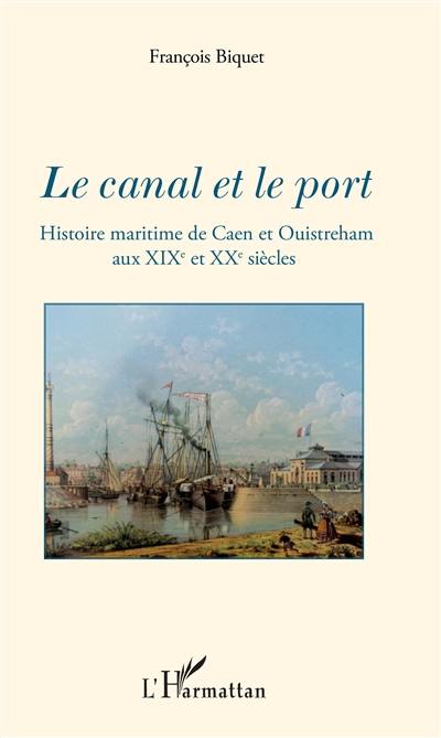 Le canal et le port : histoire maritime de Caen et Ouistreham aux XIXe et XXe siècles