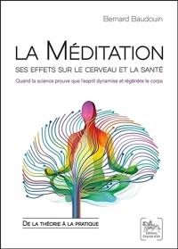 La méditation, ses effets sur le cerveau et la santé : quand la science prouve que l'esprit dynamise et régénère le corps : de la théorie à la pratique