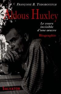 Aldous Huxley : le cours invisible d'une oeuvre 1894-1963