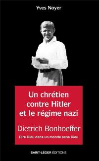 Un chrétien contre Hitler et le régime nazi : Dietrich Bonhoeffer : dire Dieu dans un monde sans Dieu
