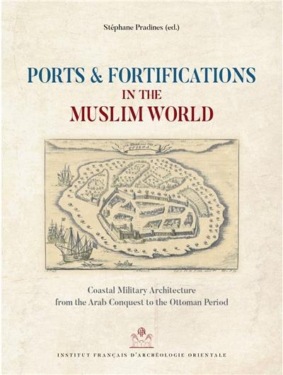 Ports & fortifications in the Muslim world : coastal military architecture from the Arab conquest to the Ottoman period