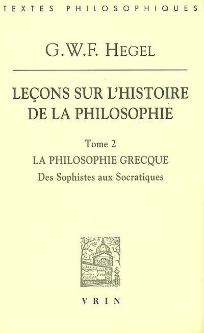 Leçons sur l'histoire de la philosophie. Vol. 2. La philosophie grecque : des sophistes aux socratiques