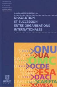 Dissolution et succession entre organisations internationales : contribution à la théorie de la succession entre organisations internationales
