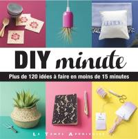 DIY minute : plus de 120 idées à faire en moins de 15 minutes