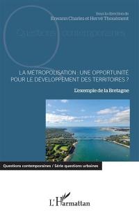 La métropolisation : une opportunité pour le développement des territoires ? : l'exemple de la Bretagne