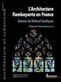 L'architecture flamboyante en France : autour de Roland Sanfaçon