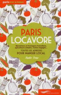 Paris locavore : toutes les adresses pour manger local : maraîchers et fromagers franciliens, apiculteurs urbains, restos engagés...
