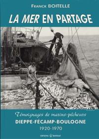 La mer en partage : témoignages de marins-pêcheurs, Dieppe-Fécamp-Boulogne; 1920-1970