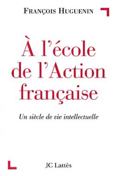 A l'école de l'Action française : un siècle de vie intellectuelle