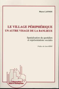Le village périphérique : un autre visage de la banlieue : spatialisation du quotidien et représentations sociales
