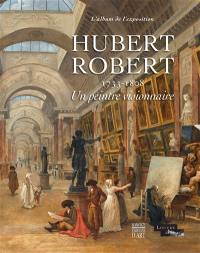 Hubert Robert (1733-1808) : un peintre visionnaire : l'album de l'exposition