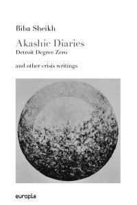 Akashic diaries : Detroit degree zero : and other crisis writings