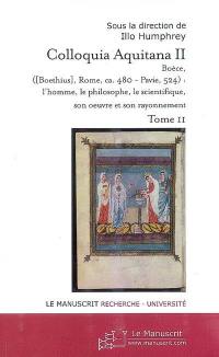 Colloquia Aquitana II : Boèce, Boethius, Rome, ca. 480-Pavie, 524, l'homme, le philosophe, son oeuvre et son rayonnement. Vol. 2