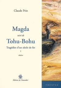 Tragédies d'un siècle de fer : théâtre. Vol. 1. Magda. Tohu-Bohu